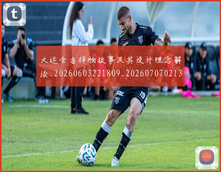 大运会吉祥物故事及其设计理念解读_20260603221809_20260707021344