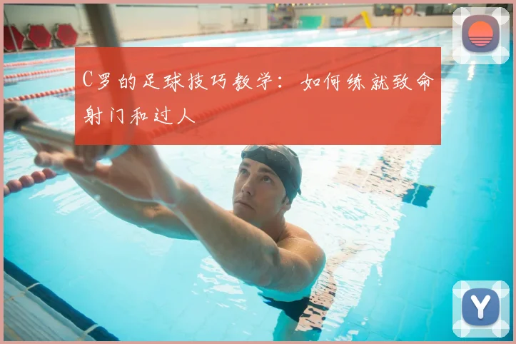 C罗的足球技巧教学:如何练就致命射门和过人