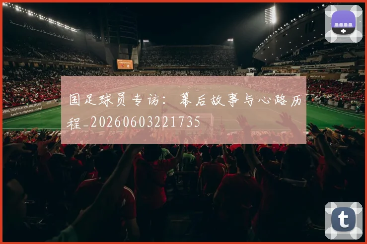 国足球员专访：幕后故事与心路历程_20260603221735