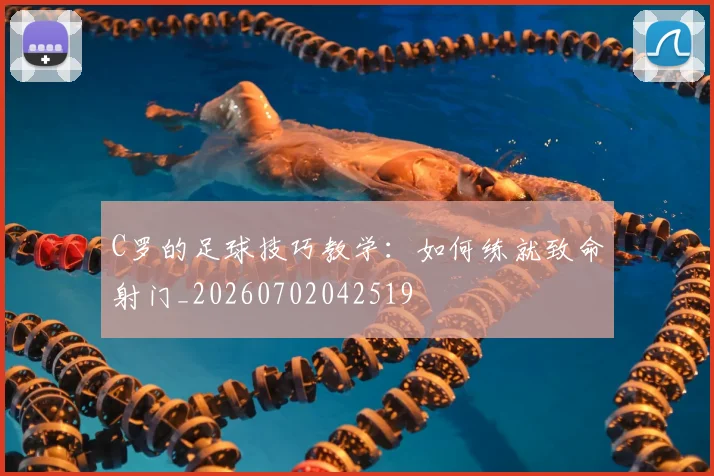 C罗的足球技巧教学：如何练就致命射门_20260702042519