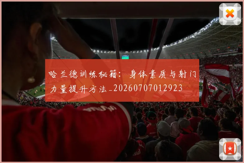 哈兰德训练秘籍:身体素质与射门力量提升方法_20260707012923