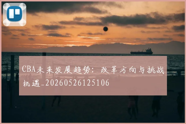 CBA未来发展趋势:改革方向与挑战机遇_20260526125106