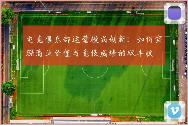 电竞俱乐部运营模式创新:如何实现商业价值与竞技成绩的双丰收