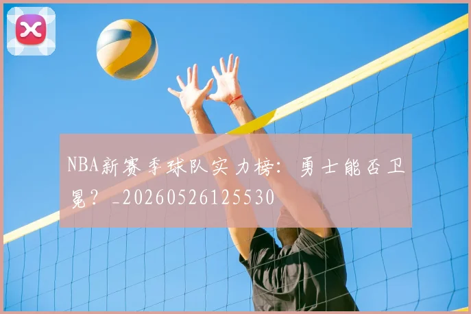 NBA新赛季球队实力榜:勇士能否卫冕?_20260526125530