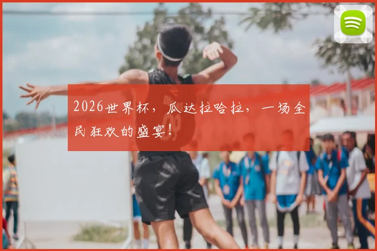2026世界杯，瓜达拉哈拉，一场全民狂欢的盛宴！
