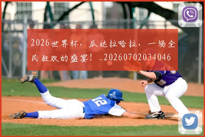 2026世界杯，瓜达拉哈拉，一场全民狂欢的盛宴！_20260702034046