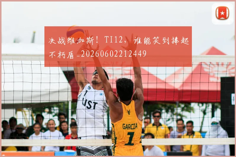 决战维加斯!TI12,谁能笑到捧起不朽盾_20260602212449