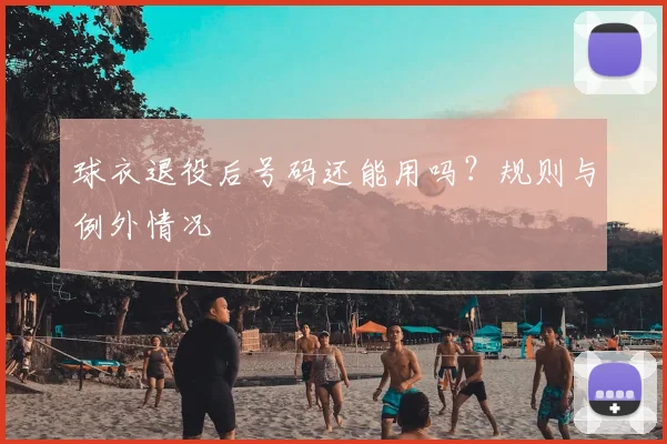 球衣退役后号码还能用吗？规则与例外情况