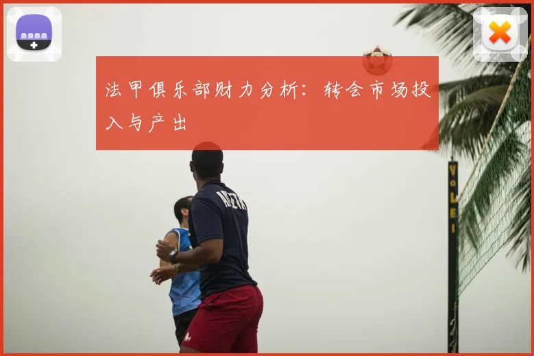 法甲俱乐部财力分析：转会市场投入与产出