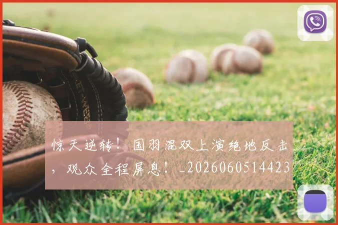 惊天逆转!国羽混双上演绝地反击,观众全程屏息!_20260605144236