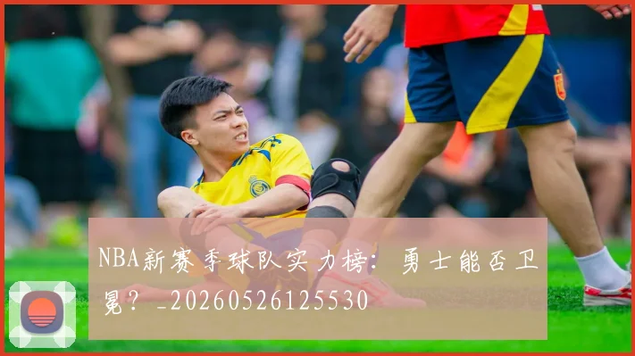 NBA新赛季球队实力榜:勇士能否卫冕?_20260526125530