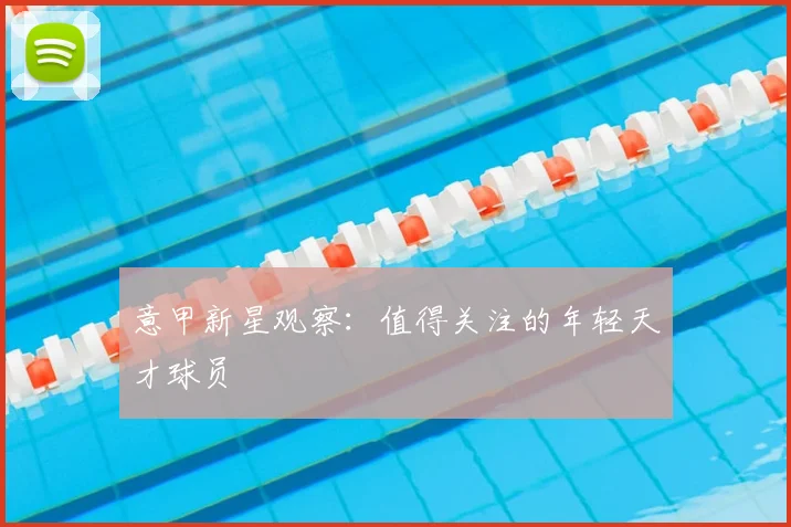 意甲新星观察：值得关注的年轻天才球员