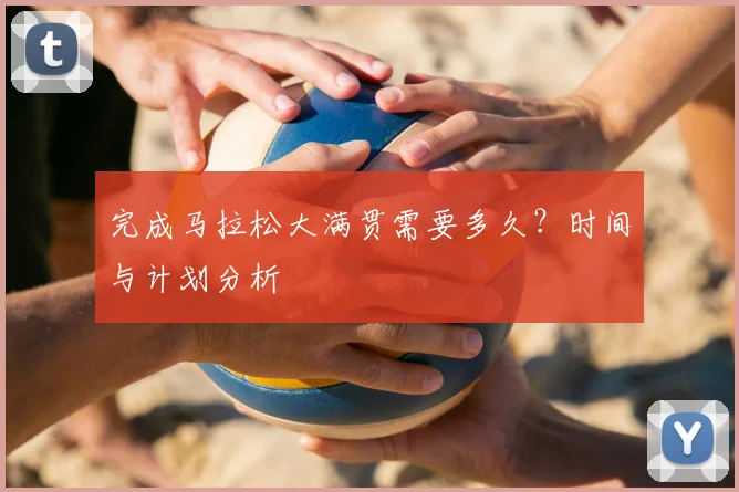 完成马拉松大满贯需要多久?时间与计划分析