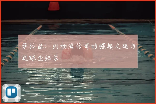 萨拉赫：利物浦传奇的崛起之路与进球全纪录