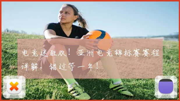 电竞迷狂欢!亚洲电竞锦标赛赛程详解,错过等一年!