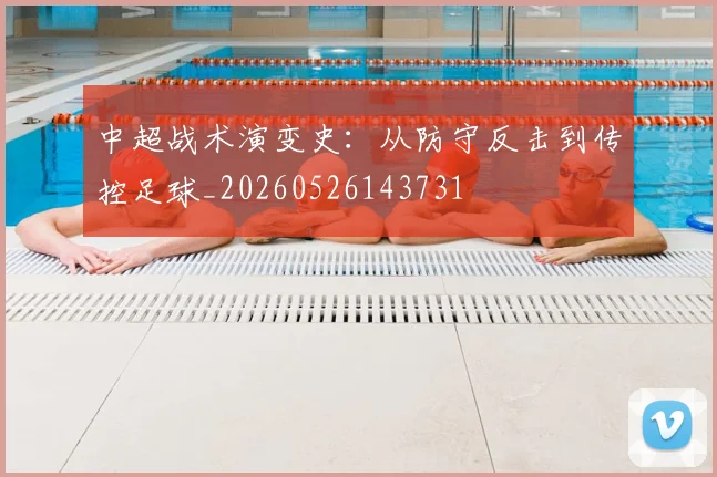 中超战术演变史：从防守反击到传控足球_20260526143731