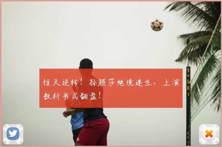 惊天逆转！孙颖莎绝境逢生，上演教科书式翻盘！